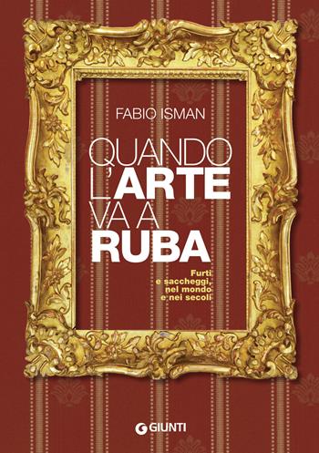 Quando l'arte va a ruba. Furti e saccheggi, nel mondo e nei secoli - Fabio Isman - Libro Giunti Editore 2021, Cataloghi arte | Libraccio.it