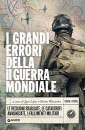 I grandi errori della II guerra mondiale. Le decisioni sbagliate, le catastrofi annunciate, i fallimenti militari