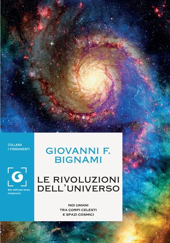 Le rivoluzioni dell'universo. Noi umani tra corpi celesti e spazi cosmici - Giovanni F. Bignami - Libro Giunti Editore 2022, I fondamenti | Libraccio.it