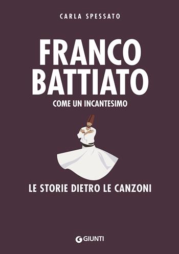 Franco Battiato. Come un incantesimo. Le storie dietro le canzoni - Carla Spessato - Libro Giunti Editore 2021, Bizarre. Storie dietro le canzoni | Libraccio.it