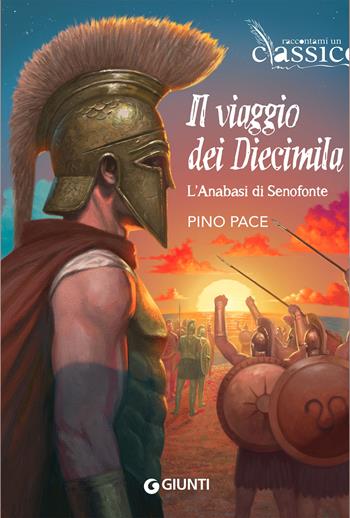 Il viaggio dei Diecimila. L'Anabasi di Senofonte - Pino Pace - Libro Giunti Editore 2022, Raccontami un classico | Libraccio.it