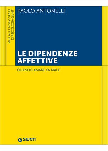Le dipendenze affettive. Quando amare fa male - Paolo Antonelli - Libro Giunti Psychometrics 2022, Psicologia. Manuali e monografie | Libraccio.it