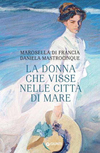 La donna che visse nelle città di mare - Marosella Di Francia, Daniela Mastrocinque - Libro Giunti Editore 2023, A | Libraccio.it