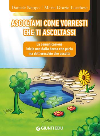 Ascoltami come vorresti che ti ascoltassi. La comunicazione inizia non dalla bocca che parla ma dall'orecchio che ascolta - Daniele Nappo, Maria Grazia Lucchese - Libro Giunti EDU 2023 | Libraccio.it