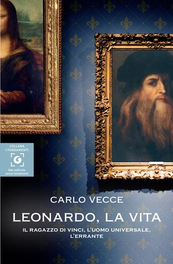 Leonardo, la vita. Il ragazzo di Vinci, l'uomo universale, l'errante - Carlo Vecce - Libro Giunti Editore 2024, I fondamenti | Libraccio.it