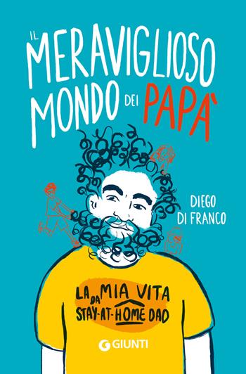 Il meraviglioso mondo dei papà. La mia vita da stay-at-home dad - Diego Di Franco - Libro Giunti Editore 2023, Varia | Libraccio.it