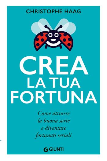 Crea la tua fortuna. Come attrarre la buona sorte e diventare fortunati seriali - Christophe Haag - Libro Giunti Editore 2023, Varia | Libraccio.it