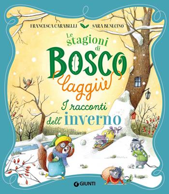 I racconti dell'inverno. Le stagioni di Bosco Laggiù. Ediz. a colori - Francesca Carabelli, Sara Benecino - Libro Giunti Editore 2023 | Libraccio.it