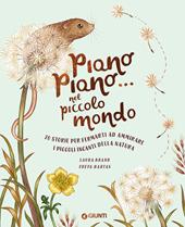 Piano piano... nel piccolo mondo. 20 storie per fermarti ad ammirare i piccoli incanti della natura. Ediz. a colori