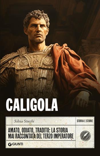 Caligola. Amato, odiato, tradito: la storia mai raccontata del terzo imperatore - Silvia Stucchi - Libro Giunti Editore 2024, Storia e storie | Libraccio.it