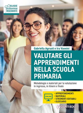 Valutare gli apprendimenti nella scuola primaria. Metodologie e materiali per la valutazione in ingresso, in itinere e finale. Con Contenuto digitale per accesso online - Gabriella Agrusti, Ira Vannini - Libro Giunti EDU 2025, Guide professione insegnante | Libraccio.it