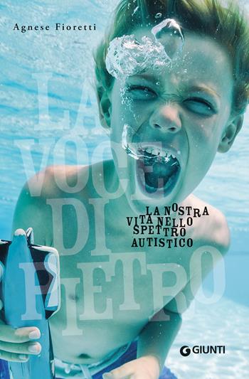 La voce di Pietro. La nostra vita nello spettro autistico - Agnese Fioretti - Libro Giunti Editore 2023, Varia | Libraccio.it