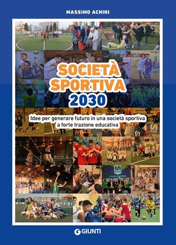Società sportiva 2030. Idee per generare futuro in una società sportiva a forte trazione educativa - Massimo Achini - Libro Giunti Editore 2022 | Libraccio.it