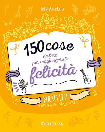 150 cose da fare per raggiungere la felicità. Bucket list - Iris Warkus - Libro Demetra 2023, Planner | Libraccio.it