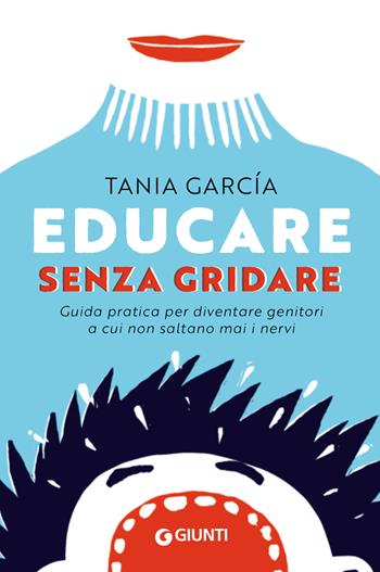 Educare senza gridare. Guida pratica per diventare genitori a cui non saltano mai i nervi - Tania García - Libro Giunti Editore 2023, Parenting | Libraccio.it