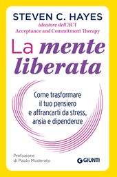 La mente liberata. Come trasformare il tuo pensiero e affrancarti da stress, ansia e dipendenze