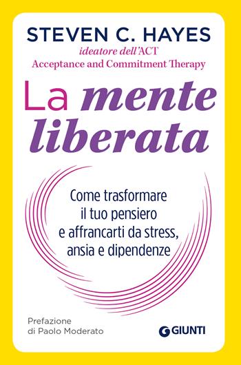 La mente liberata. Come trasformare il tuo pensiero e affrancarti da stress, ansia e dipendenze - Steven C. Hayes - Libro Giunti Editore 2020, Saggi. Psicologia | Libraccio.it