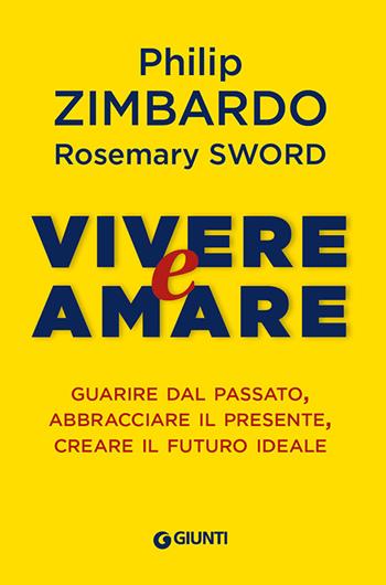 Vivere e amare. Guarire dal passato, abbracciare il presente, creare il futuro ideale - Philip Zimbardo, Rosemary Sword - Libro Giunti Editore 2019, Saggi. Psicologia | Libraccio.it