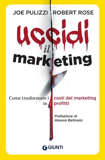 Uccidi il marketing. Come trasformare i costi del marketing in profitti - Joe Pulizzi, Robert Rose - Libro Giunti Psychometrics 2018, Apprendere per competere | Libraccio.it