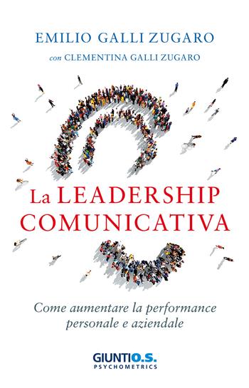 La leadership comunicativa. Come aumentare la performance personale e aziendale - Emilio Galli Zugaro, Clementina Galli Zugaro - Libro Giunti Psychometrics 2017 | Libraccio.it