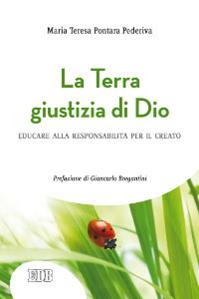 La Terra giustizia di Dio. Educare alla responsabilità per il creato - Maria Teresa Pontara Pederiva - Libro EDB 2013, Formazione e vita sociale | Libraccio.it