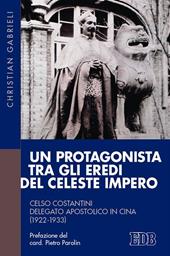 Un protagonista tra gli eredi del Celeste Impero. Celso Costantini delegato apostolico in Cina (1922-1933)