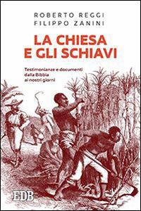 La Chiesa e gli schiavi. Testimonianze e documenti dalla Bibbia ai giorni nostri - Roberto Reggi, Filippo Zanini - Libro EDB 2016, Fede e storia | Libraccio.it