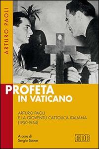 Profeta in Vaticano. Arturo Paoli e la Gioventù cattolica italiana (1950-1954) - Arturo Paoli - Libro EDB 2016, Fede e storia | Libraccio.it