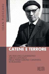 Catene e terrore. Un vescovo clandestino greco-cattolico nella persecuzione comunista in Romania - Ioan Ploscaru - Libro EDB 2013, Fede e storia | Libraccio.it