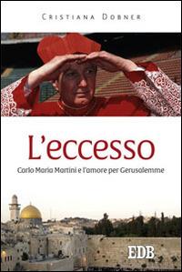 L' eccesso. Carlo Maria Martini e l'amore per Gerusalemme - Cristiana Dobner - Libro EDB 2014, Fede e storia | Libraccio.it