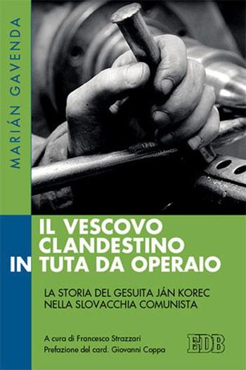 Il vescovo clandestino in tuta da operaio. La storia del gesuita Ján Korec nella Slovacchia comunista - Marián Gavenda - Libro EDB 2015, Fede e storia | Libraccio.it