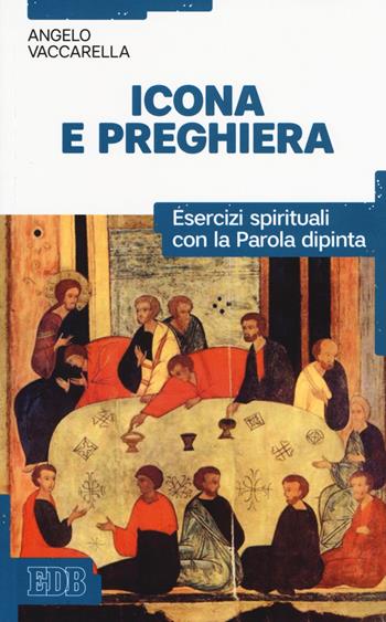 Icona e preghiera. Esercizi spirituali con la parola dipinta - Angelo Vaccarella - Libro EDB 2018, Bibbia e catechesi | Libraccio.it