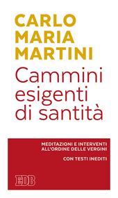 Cammini esigenti di santità. Meditazioni e interventi all'Ordine delle vergini. Con testi inediti