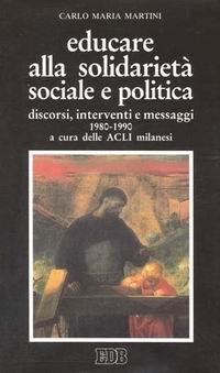 Educare alla solidarietà sociale e politica. Discorsi, interventi e messaggi 1980-1990 - Carlo Maria Martini - Libro EDB 2000, Carlo Maria Martini | Libraccio.it