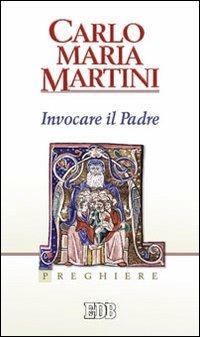 Invocare il padre. Preghiere - Carlo Maria Martini - Libro EDB 2012, Carlo Maria Martini | Libraccio.it