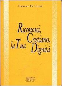 Riconosci, cristiano, la tua dignità - Francesco De Lazzari - Libro EDB 1994, Spunti di pastorale | Libraccio.it