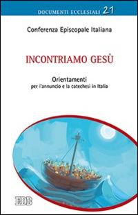 Incontriamo Gesù. Orientamenti per l'annuncio e la catechesi in Italia  - Libro EDB 2014, Documenti ecclesiali | Libraccio.it