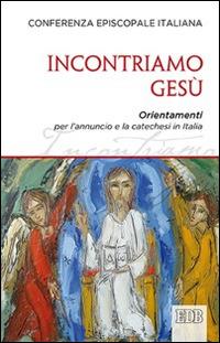 Incontriamo Gesù. Orientamenti per l'annuncio e la catechesi in Italia  - Libro EDB 2014, Documenti ecclesiali | Libraccio.it