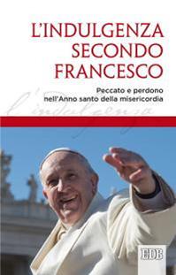L'indulgenza secondo Francesco. Peccato e perdono nell’Anno santo della misericordia  - Libro EDB 2015, Documenti ecclesiali | Libraccio.it