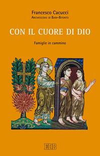 Con il cuore di Dio. Famiglie in cammino - Francesco Cacucci - Libro EDB 2016, Documenti ecclesiali | Libraccio.it