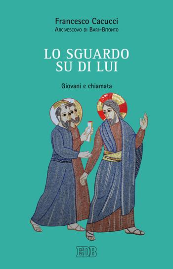 Lo sguardo su di Lui. Giovani e chiamata - Francesco Cacucci - Libro EDB 2019, Documenti ecclesiali | Libraccio.it