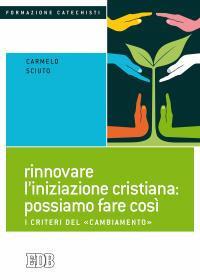 Rinnovare l'iniziazione cristiana: possiamo fare così. I criteri del «cambiamento» - Carmelo Sciuto - Libro EDB 2016, Formazione catechisti | Libraccio.it