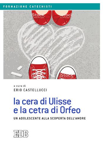 La cera di Ulisse e la cetra di Orfeo. Un adolescente alla scoperta dell’amore - Castellucci - Libro EDB 2020, Formazione catechisti | Libraccio.it