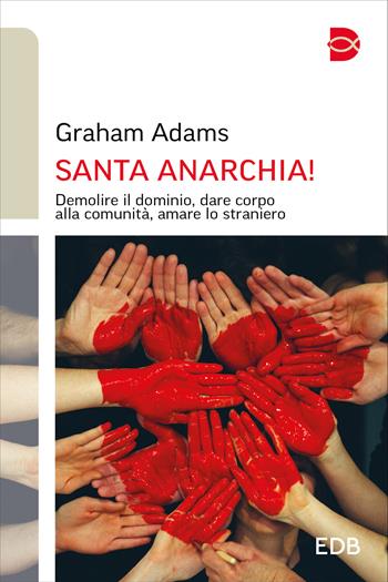 Santa anarchia! Demolire il dominio, dare corpo alla comunità, amare lo straniero - Graham Adams - Libro EDB 2025, Itinerari di fede | Libraccio.it