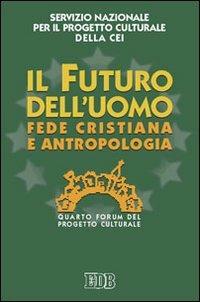 Il futuro dell'uomo. Fede cristiana e antropologia. Quarto Forum del progetto culturale  - Libro EDB 2002, Oggi e domani | Libraccio.it