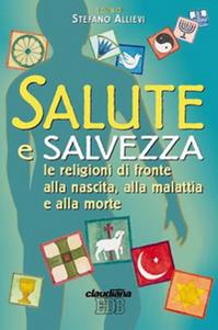 Salute e salvezza. Le religioni di fronte alla nascita, alla malattia e alla morte  - Libro EDB 2003, Oggi e domani | Libraccio.it