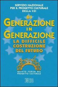 Di generazione in generazione. La difficile costruzione del futuro. Quinto Forum del progetto culturale  - Libro EDB 2004, Oggi e domani | Libraccio.it