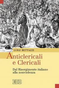 Anticlericali e clericali. Dal Risorgimento italiano alla nonviolenza - Luigi Bettazzi - Libro EDB 2006, Oggi e domani | Libraccio.it