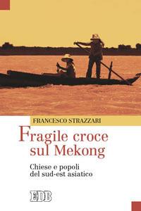 Fragile croce sul Mekong. Chiese e popoli del sud-est asiatico - Francesco Strazzari - Libro EDB 2009, Oggi e domani | Libraccio.it
