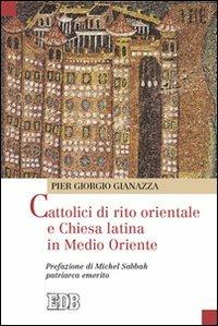 Cattolici di rito orientale e Chiesa latina in Medio Oriente - Pier Giorgio Gianazza - Libro EDB 2010, Oggi e domani | Libraccio.it